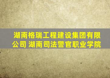 湖南格瑞工程建设集团有限公司 湖南司法警官职业学院